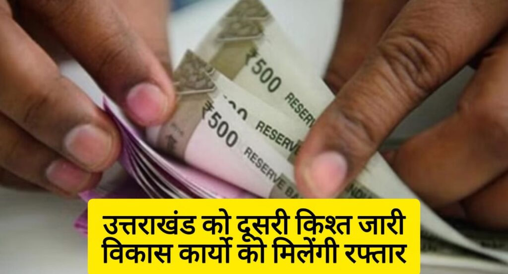 केंद्र सरकार ने उत्तराखंड को दी 249.56 करोड़ की दूसरी किस्त- विकास कार्यों को मिलेगी रफ्तार